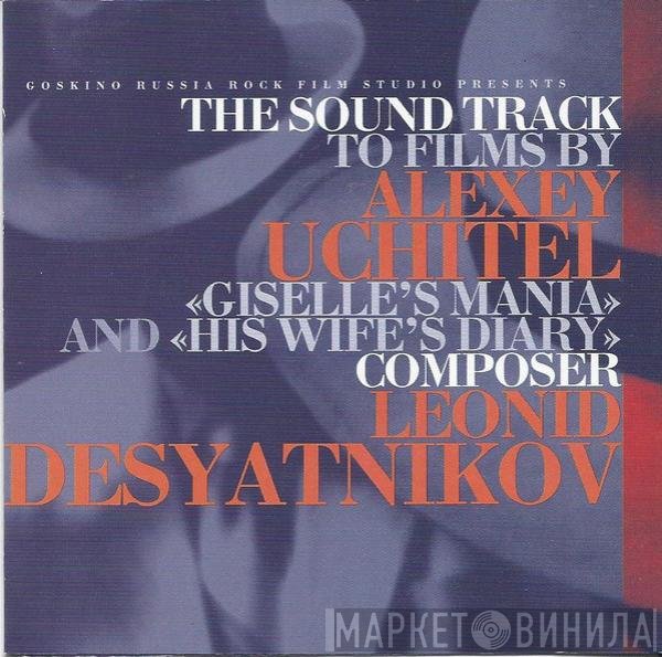 Леонид Десятников - The Soundtrack To Films By Alexey Uchitel: Giselle's Mania/His Wife's Diary