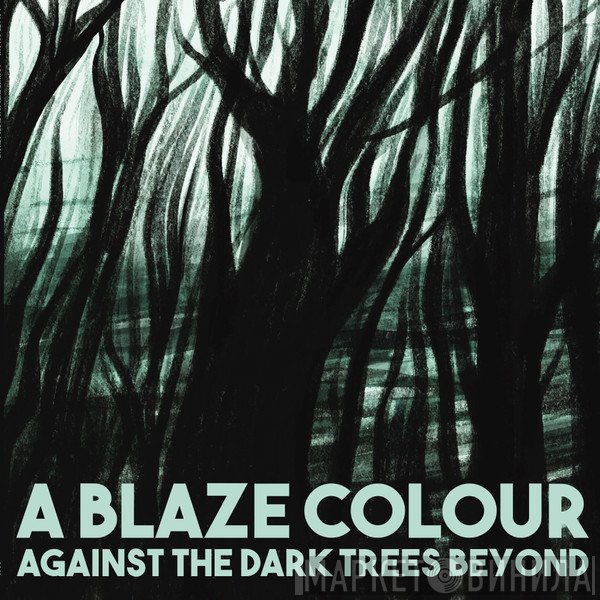 A Blaze Colour - Against The Dark Trees Beyond