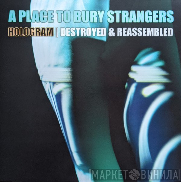 A Place To Bury Strangers - Hologram I Destroyed &amp; Reassembled