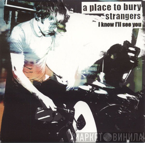 A Place To Bury Strangers - I Know I’ll See You / I Know I’ll See You (Clapp Remix)