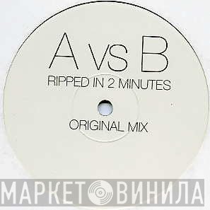 A Vs. B  - Ripped In 2 Minutes