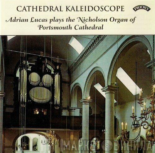 Adrian Lucas - Cathedral Kaleidoscope (Adrian Lucas Plays The Nicholson Organ Of Portsmouth Cathedral)