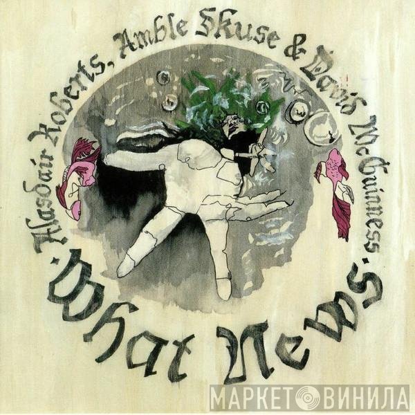 Alasdair Roberts, David McGuinness, Amble Skuse - What News
