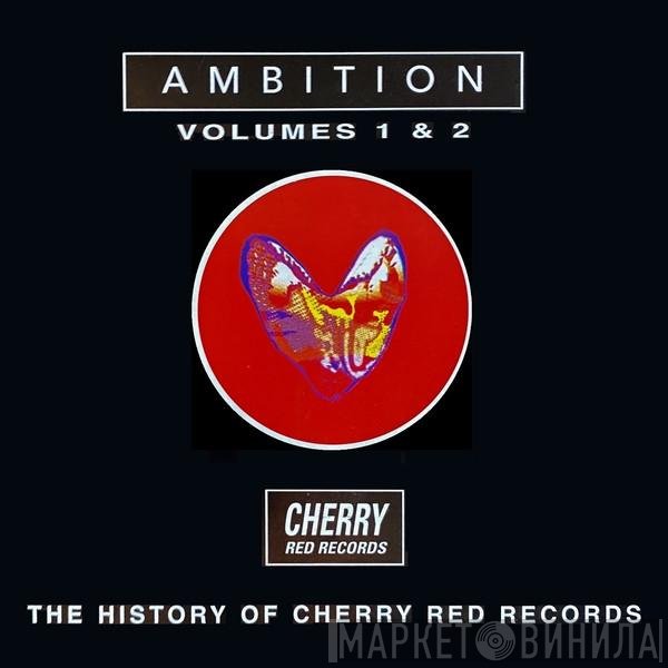  - Ambition - The History Of Cherry Red Records Volumes 1 & 2