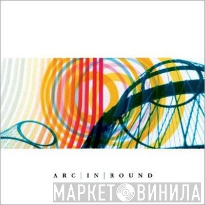 Arc In Round  - Arc In Round