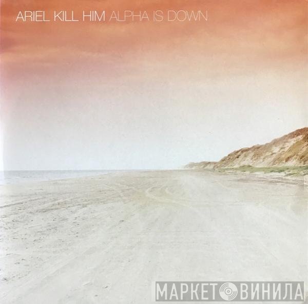 Ariel Kill Him - Alpha Is Down