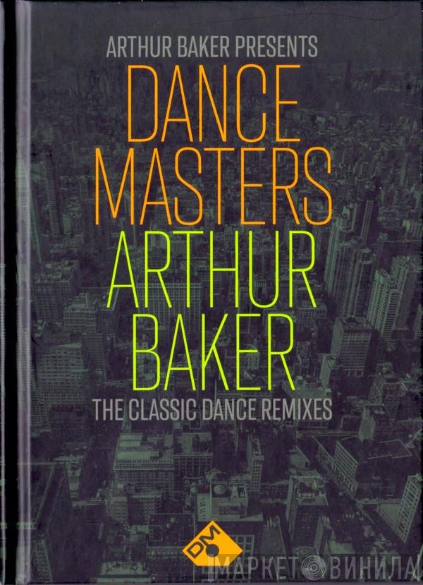 Arthur Baker  - Dance Masters: Arthur Baker (The Classic Dance Remixes)
