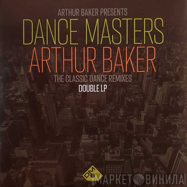 Arthur Baker - Dance Masters: Arthur Baker (The Classic Dance Remixes)