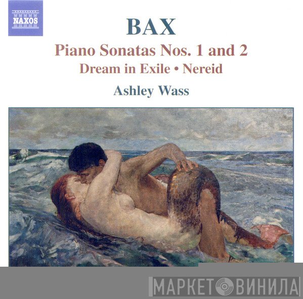 Ashley Wass, Arnold Bax - Piano Sonatas Nos. 1 & 2 - Dream In Exile & Nereid