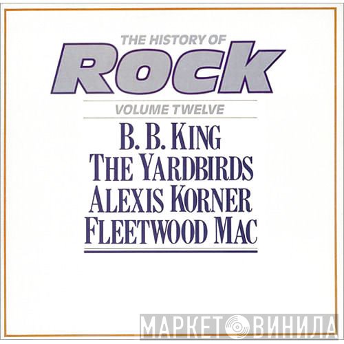 B.B. King, Fleetwood Mac, The Yardbirds, Alexis Korner - The History Of Rock (Volume Twelve)
