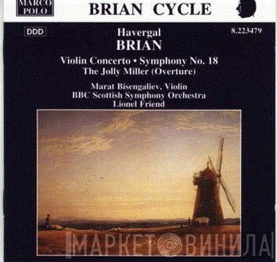 BBC Scottish Symphony Orchestra, Marat Bisengaliev, Lionel Friend, Havergal Brian - Violin Concerto • Symphony No 18 • The Jolly Miller (Overture)