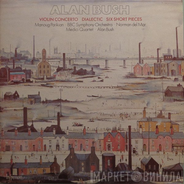 BBC Symphony Orchestra, Manoug Parikian, Norman Del Mar, Alan Bush, The Medici Quartet - Violin Concerto / Dialectic / Six Short Pieces
