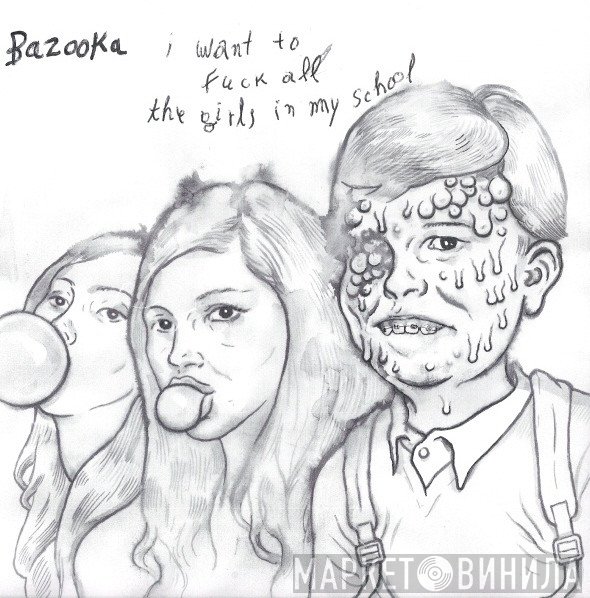 Bazooka  - I Want To Fuck All The Girls In My School