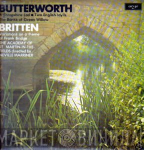 Benjamin Britten, The Academy Of St. Martin-in-the-Fields, Sir Neville Marriner, George Butterworth - A Shropshire Lad • Two English Idylls / The Banks Of Green Willow / Variations On A Theme Of Frank Bridge
