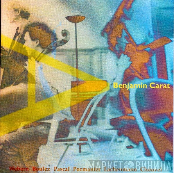 Benjamin Carat / Anton Webern, Pierre Boulez, Robert Pascal, Michel Pozmanter, Helmut Lachenmann, Jean-Marc Chouvel  - A