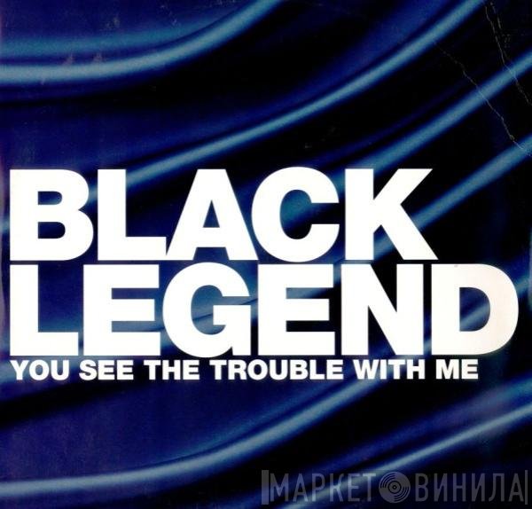 Black Legend - You See The Trouble With Me