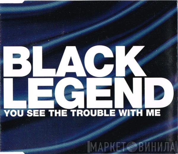 Black Legend - You See The Trouble With Me