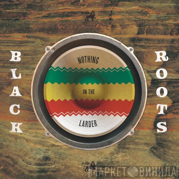 Black Roots  - Nothing In The Larder