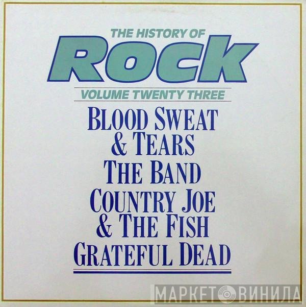 Blood, Sweat And Tears, The Grateful Dead, The Band, Country Joe And The Fish - The History Of Rock (Volume Twenty Three)