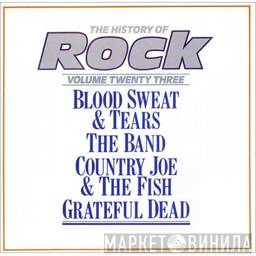 Blood, Sweat And Tears, The Grateful Dead, The Band, Country Joe And The Fish - The History Of Rock (Volume Twenty Three)
