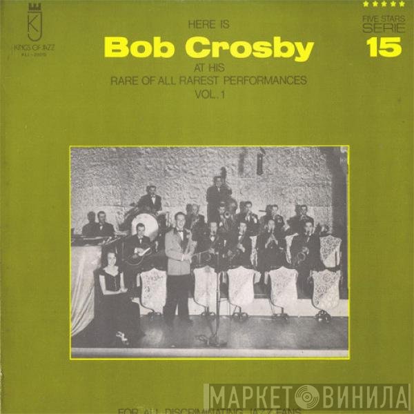Bob Crosby - Here Is Bob Crosby At His Rare Of All Rarest Performances Vol. 1
