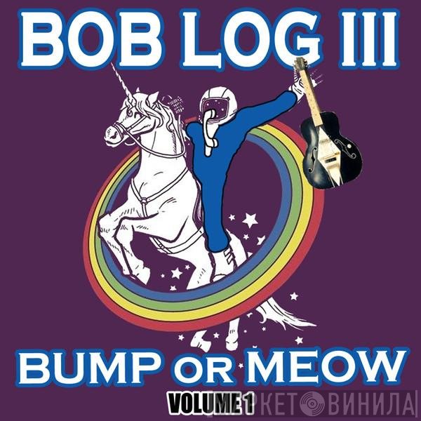 Bob Log III - Bump Or Meow Volume 1