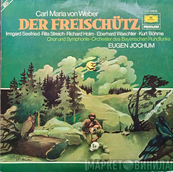 Carl Maria von Weber, Irmgard Seefried, Rita Streich, Richard Holm, Eberhard Wächter, Kurt Böhme, Chor Des Bayerischen Rundfunks, Symphonie-Orchester Des Bayerischen Rundfunks, Eugen Jochum - Der Freischütz