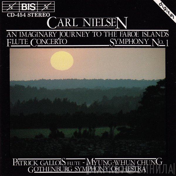 Carl Nielsen, Myung-Whun Chung, Göteborgs Symfoniker, Patrick Gallois - An Imaginary Journey To The Faroe Islands / Flute Concerto / Symphony No. 1