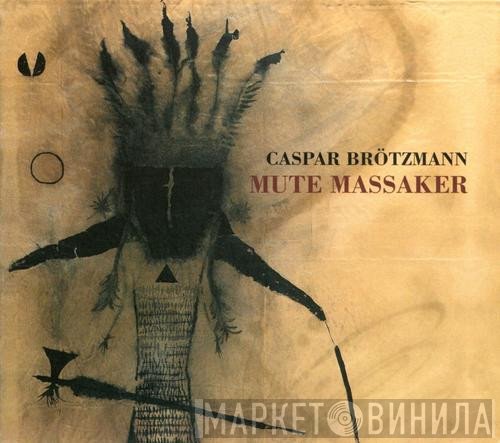Caspar Brötzmann  - Mute Massaker