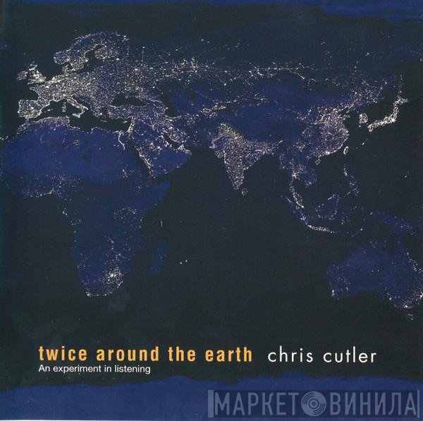 Chris Cutler - Twice Around The Earth  - An Experiment In Listening