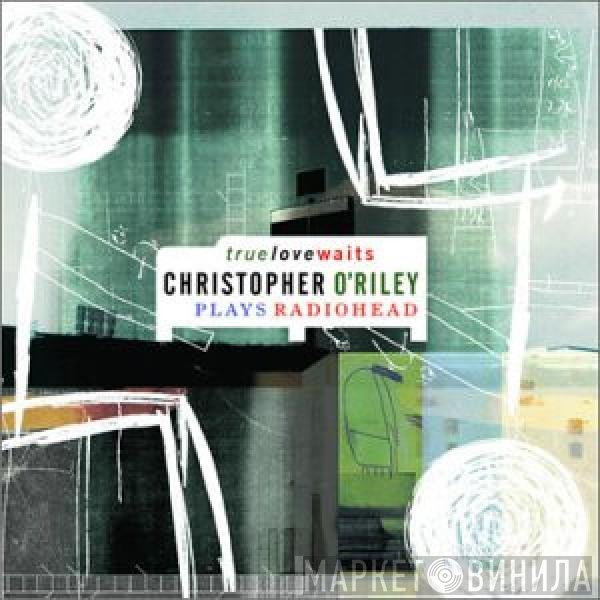 Christopher O'Riley - True Love Waits - Christopher O'Riley Plays Radiohead