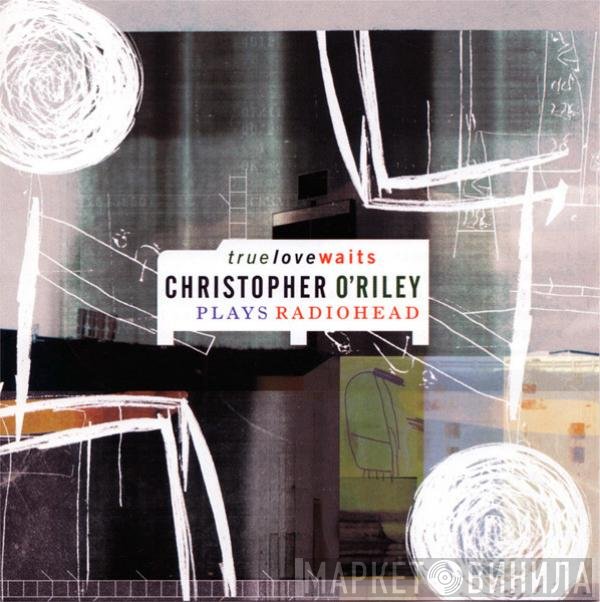 Christopher O'Riley - True Love Waits - Christopher O'Riley Plays Radiohead