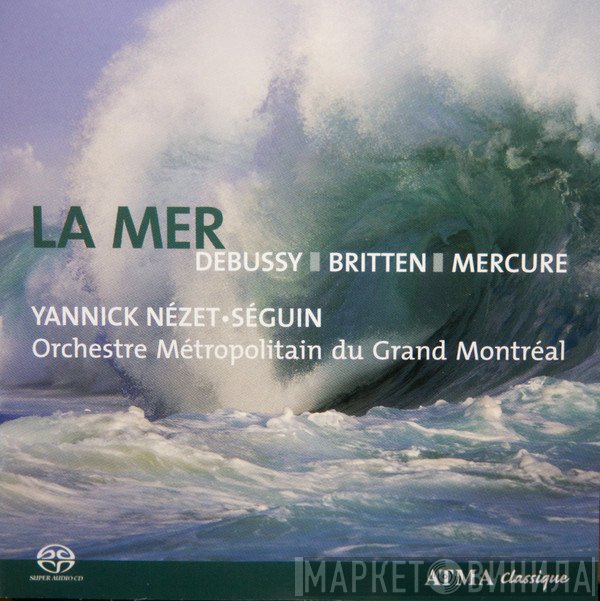Claude Debussy, Benjamin Britten, Pierre Mercure, Yannick Nézet-Séguin, Orchestre Métropolitain du Grand Montréal  - La Mer