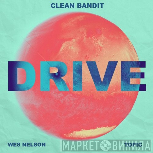 Clean Bandit & Topic  Feat. Wes Nelson   - Drive