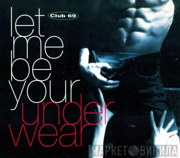 Club 69 - Let Me Be Your Underwear
