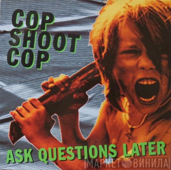Cop Shoot Cop - Ask Questions Later