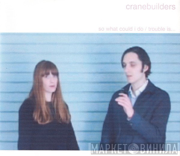Cranebuilders - So What Could I Do / Trouble Is...