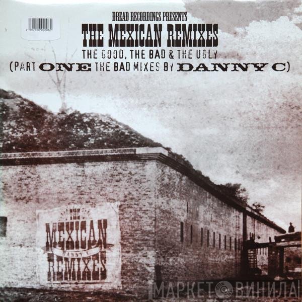 Danny C - The Mexican Remixes - The Good, The Bad & The Ugly (Part One The Bad Mixes By Danny C)