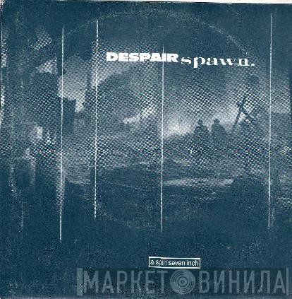 Despair  / Spawn   - A Split Seven Inch