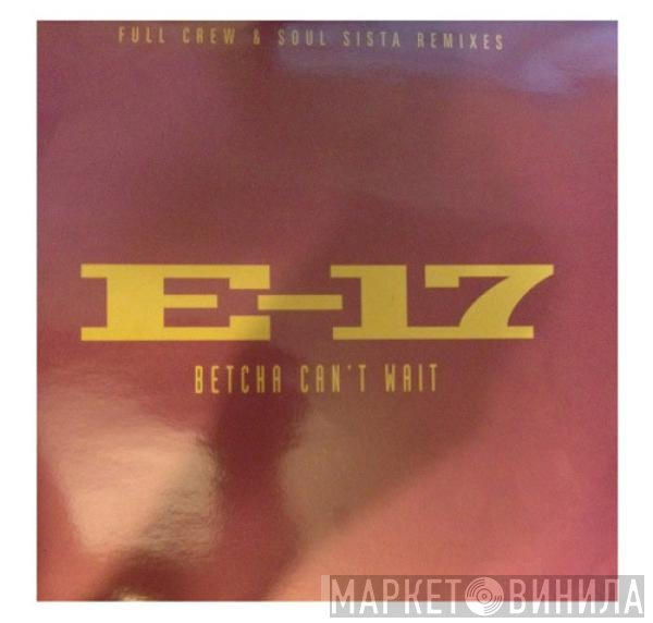 E-17 - Betcha Can't Wait (Full Crew & Soul Sista Remixes)