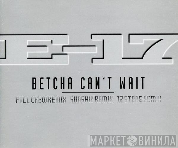 E-17 - Betcha Can't Wait
