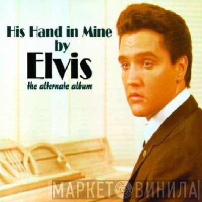 Elvis Presley - His Hand In Mine By Elvis (The Alternate Album)