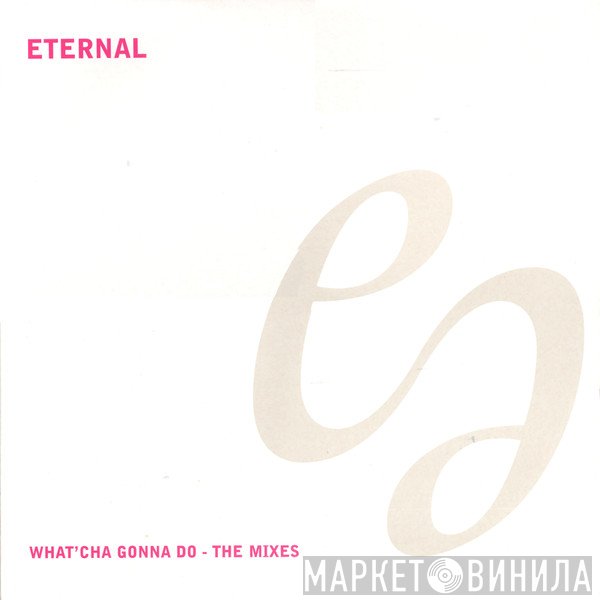 Eternal  - What'Cha Gonna Do - The Mixes