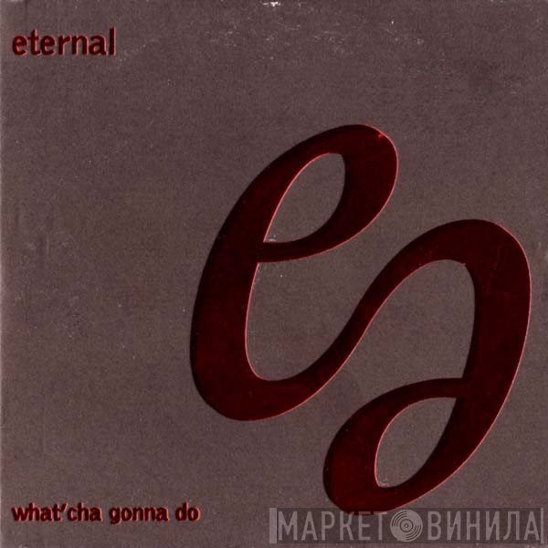 Eternal  - What'Cha Gonna Do