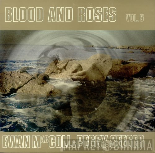 Ewan MacColl, Peggy Seeger - Blood And Roses Vol. 5