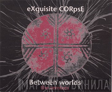 Exquisite Corpse  - Between Worlds - The Remixes