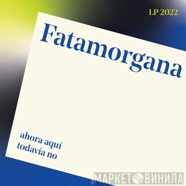 Fatamorgana  - Ahora Aquí Todavía No