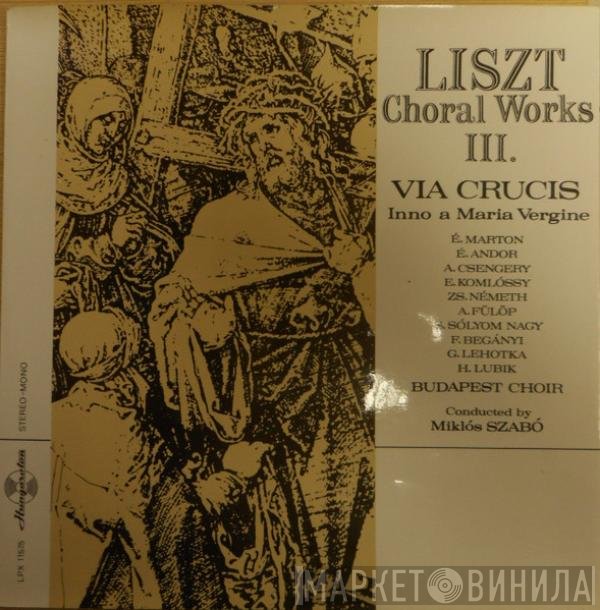 Franz Liszt, Éva Marton, Éva Andor, Adrienne Csengery, Erzsébet Komlóssy, Zsuzsa Németh, Attila Fülöp, Sándor Sólyom Nagy, Begányi Ferenc, Gábor Lehotka, Hédy Lubik, Budapesti Kórus, Miklós Szabó - Choral Works III. Via Crucis / Inno A Maria Vergine