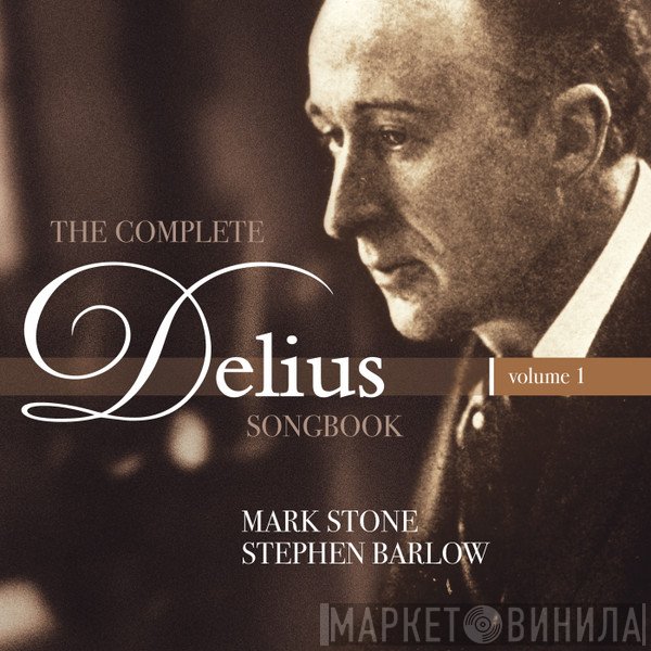 Frederick Delius, Stephen Barlow, Mark Stone  - The Complete Delius Songbook │Volume 1