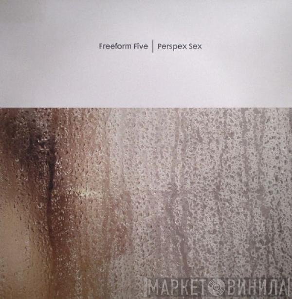 Freeform Five - Perspex Sex